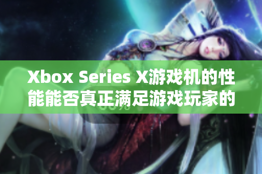 Xbox Series X游戏机的性能能否真正满足游戏玩家的需求？