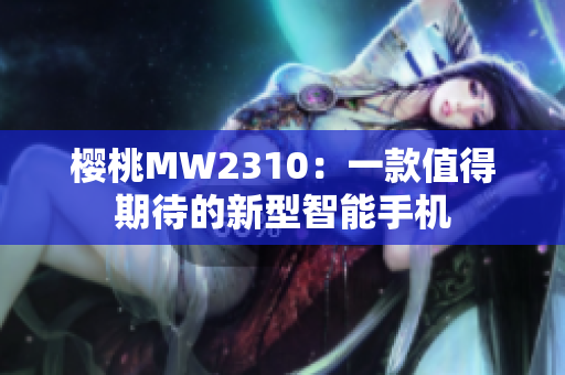 樱桃MW2310：一款值得期待的新型智能手机