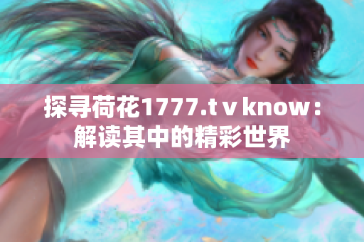 探寻荷花1777.tⅴknow：解读其中的精彩世界