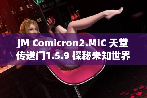 JM Comicron2.MIC 天堂传送门1.5.9 探秘未知世界