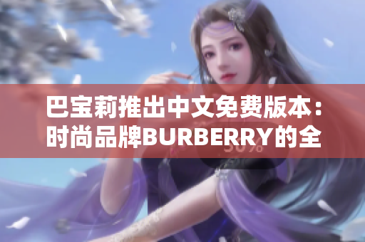 巴宝莉推出中文免费版本：时尚品牌BURBERRY的全新华语版登场