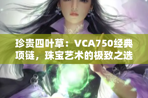 珍贵四叶草：VCA750经典项链，珠宝艺术的极致之选