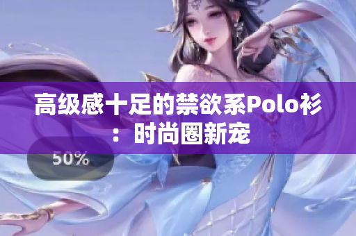 高级感十足的禁欲系Polo衫：时尚圈新宠