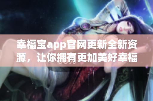 幸福宝app官网更新全新资源，让你拥有更加美好幸福的一天