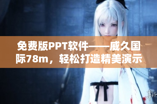 免费版PPT软件——威久国际78m，轻松打造精美演示文稿