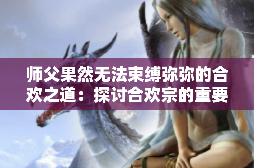 师父果然无法束缚弥弥的合欢之道：探讨合欢宗的重要性