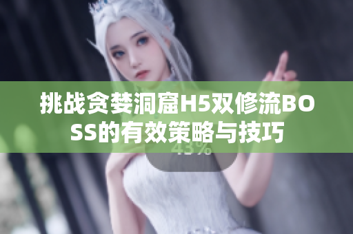 挑战贪婪洞窟H5双修流BOSS的有效策略与技巧