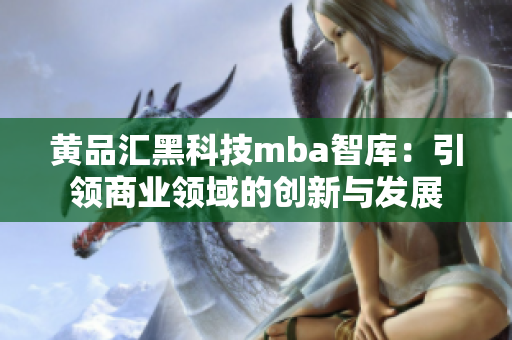 黄品汇黑科技mba智库：引领商业领域的创新与发展