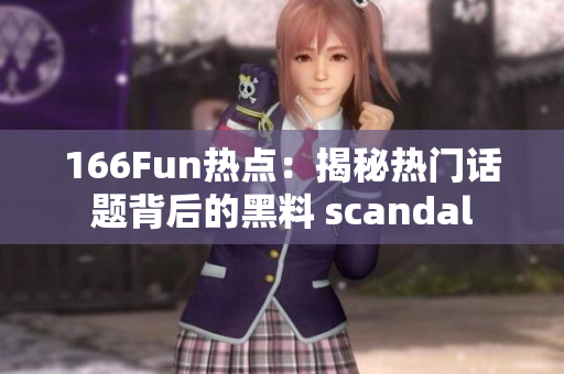 166Fun热点：揭秘热门话题背后的黑料 scandal