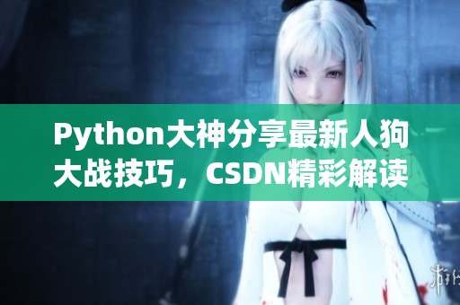 Python大神分享最新人狗大战技巧，CSDN精彩解读