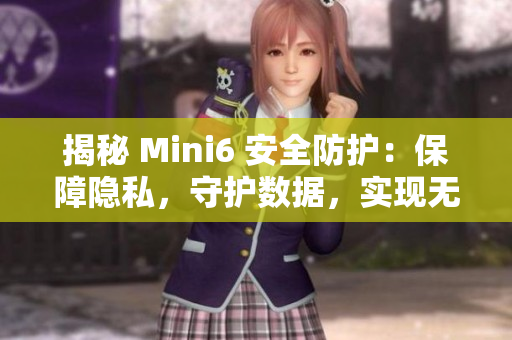 揭秘 Mini6 安全防护：保障隐私，守护数据，实现无忧体验