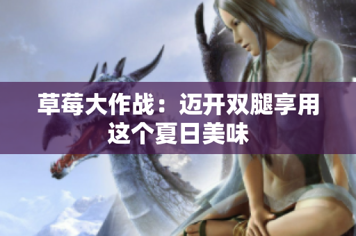 草莓大作战：迈开双腿享用这个夏日美味