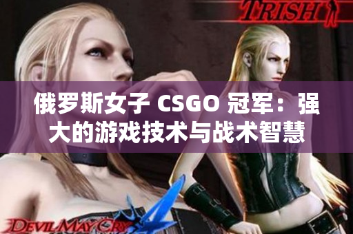 俄罗斯女子 CSGO 冠军：强大的游戏技术与战术智慧