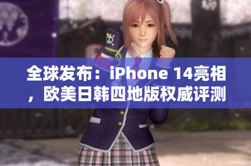 全球发布：iPhone 14亮相，欧美日韩四地版权威评测对比