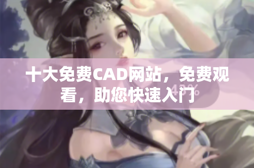 十大免费CAD网站，免费观看，助您快速入门