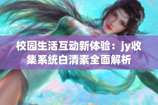 校园生活互动新体验：jy收集系统白清素全面解析