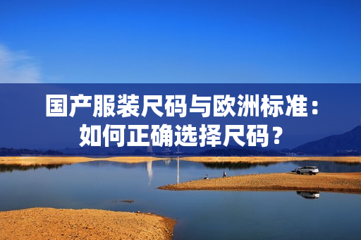 国产服装尺码与欧洲标准：如何正确选择尺码？