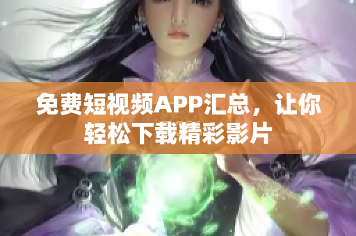 免费短视频APP汇总，让你轻松下载精彩影片