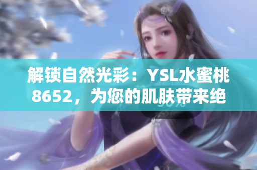 解锁自然光彩：YSL水蜜桃8652，为您的肌肤带来绝妙的妆容