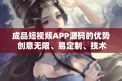 成品短视频APP源码的优势 创意无限、易定制、技术先进。