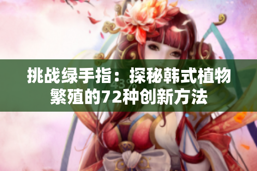 挑战绿手指：探秘韩式植物繁殖的72种创新方法