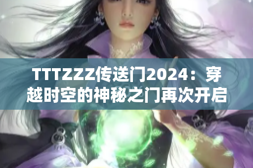 TTTZZZ传送门2024：穿越时空的神秘之门再次开启