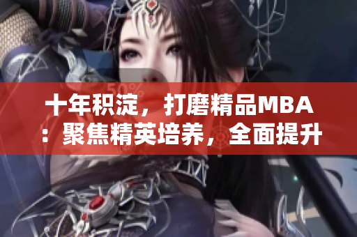 十年积淀，打磨精品MBA：聚焦精英培养，全面提升管理素养