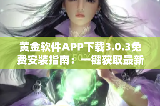 黄金软件APP下载3.0.3免费安装指南：一键获取最新版本，快速上手！