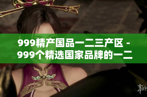 999精产国品一二三产区 - 999个精选国家品牌的一二三产业区