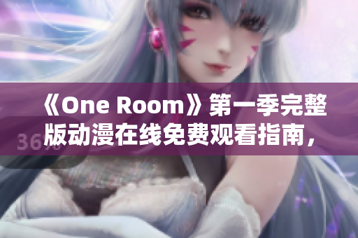 《One Room》第一季完整版动漫在线免费观看指南，精彩情节一览无遗