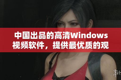 中国出品的高清Windows视频软件，提供最优质的观影体验