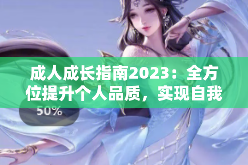 成人成长指南2023：全方位提升个人品质，实现自我突破