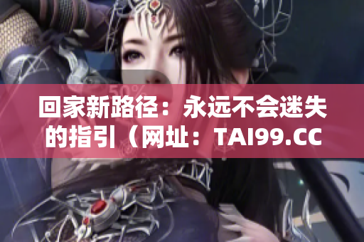 回家新路径：永远不会迷失的指引（网址：TAI99.CC）