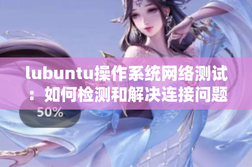 lubuntu操作系统网络测试：如何检测和解决连接问题