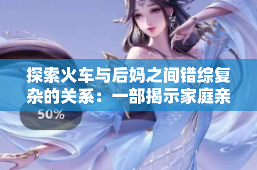 探索火车与后妈之间错综复杂的关系：一部揭示家庭亲情的新书