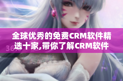 全球优秀的免费CRM软件精选十家,带你了解CRM软件入门