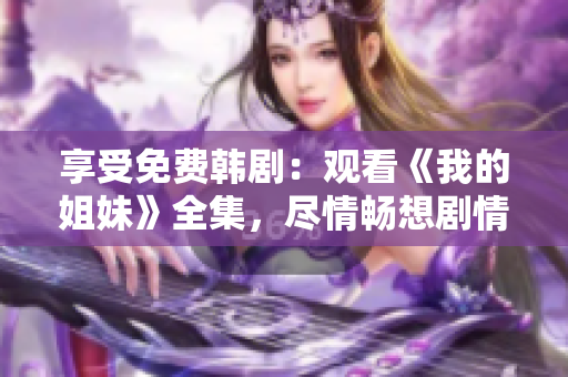 享受免费韩剧：观看《我的姐妹》全集，尽情畅想剧情情节