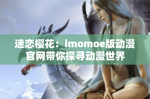 迷恋樱花：imomoe版动漫官网带你探寻动漫世界