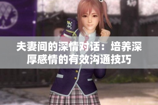 夫妻间的深情对话：培养深厚感情的有效沟通技巧
