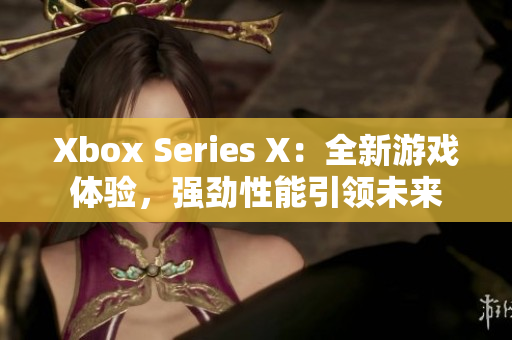 Xbox Series X：全新游戏体验，强劲性能引领未来