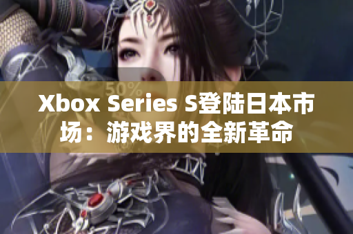 Xbox Series S登陆日本市场：游戏界的全新革命