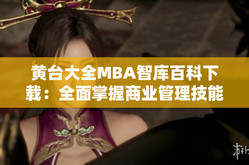 黄台大全MBA智库百科下载：全面掌握商业管理技能的综合资源库