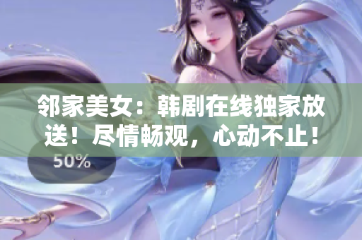 邻家美女：韩剧在线独家放送！尽情畅观，心动不止！