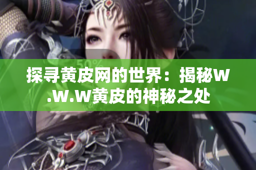 探寻黄皮网的世界：揭秘W.W.W黄皮的神秘之处