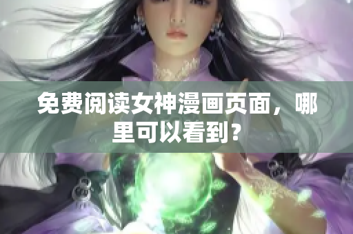 免费阅读女神漫画页面，哪里可以看到？