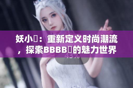 妖小槡：重新定义时尚潮流，探索BBBB槡的魅力世界