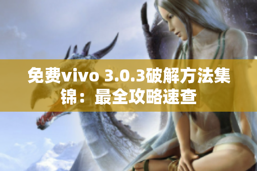 免费vivo 3.0.3破解方法集锦：最全攻略速查