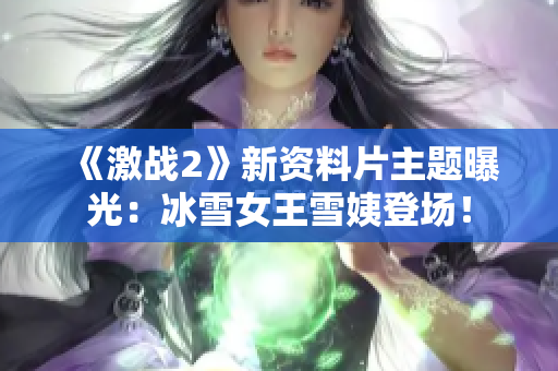 《激战2》新资料片主题曝光：冰雪女王雪姨登场！