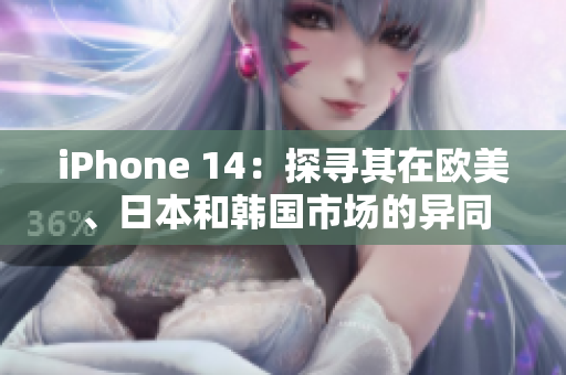 iPhone 14：探寻其在欧美、日本和韩国市场的异同