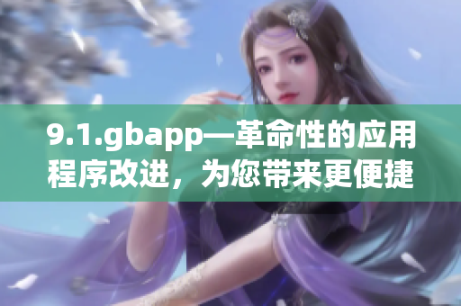 9.1.gbapp—革命性的应用程序改进，为您带来更便捷的体验